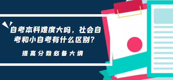 自考本科難度大嗎，社會自考和小自考有什么區別？