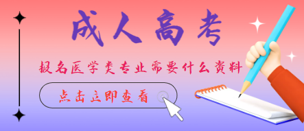 成人高考報名醫(yī)學(xué)類專業(yè)需要什么條件？報名成人高考醫(yī)學(xué)類專業(yè)需要專業(yè)對口嗎？