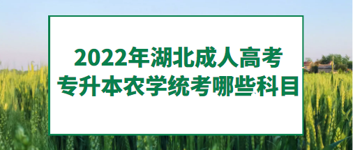 2022年湖北成人高考專升本農(nóng)學(xué)-統(tǒng)考哪些科目？